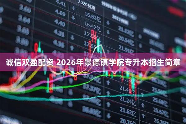 诚信双盈配资 2026年景德镇学院专升本招生简章