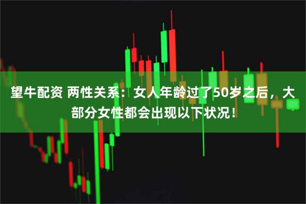 望牛配资 两性关系：女人年龄过了50岁之后，大部分女性都会出现以下状况！