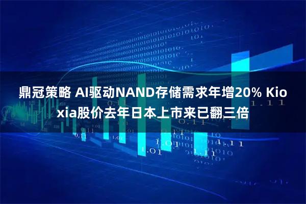 鼎冠策略 AI驱动NAND存储需求年增20% Kioxia股价去年日本上市来已翻三倍