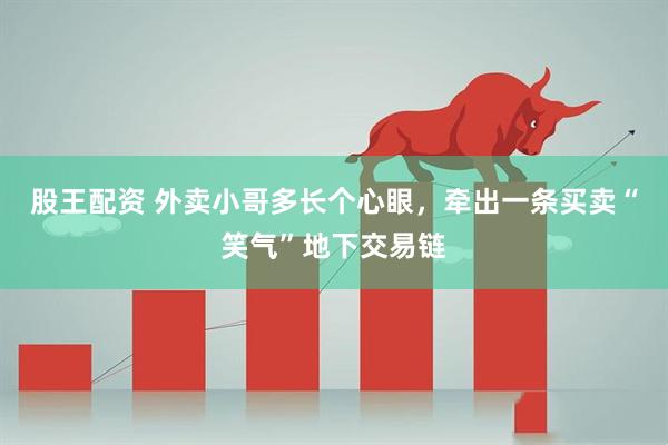 股王配资 外卖小哥多长个心眼，牵出一条买卖“笑气”地下交易链