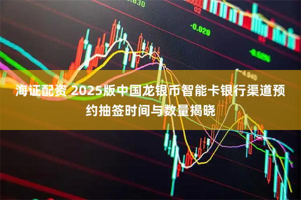 海证配资 2025版中国龙银币智能卡银行渠道预约抽签时间与数量揭晓