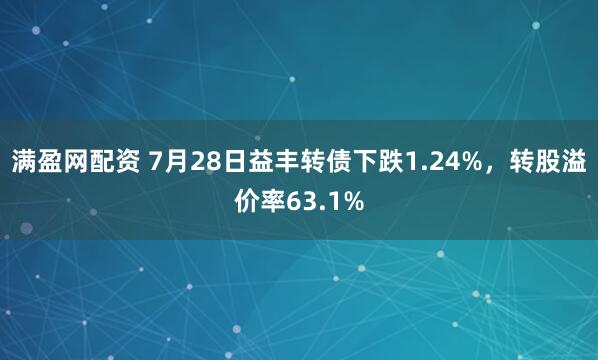 满盈网配资 7月28日益丰转债下跌1.24%，转股溢价率63.1%