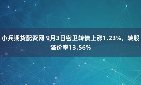 小兵期货配资网 9月3日密卫转债上涨1.23%，转股溢价率13.56%