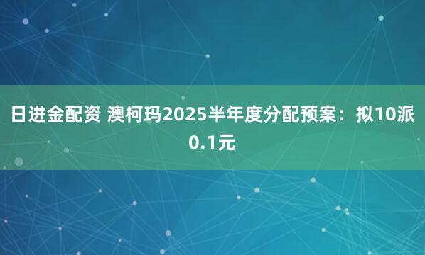 日进金配资 澳柯玛2025半年度分配预案：拟10派0.1元