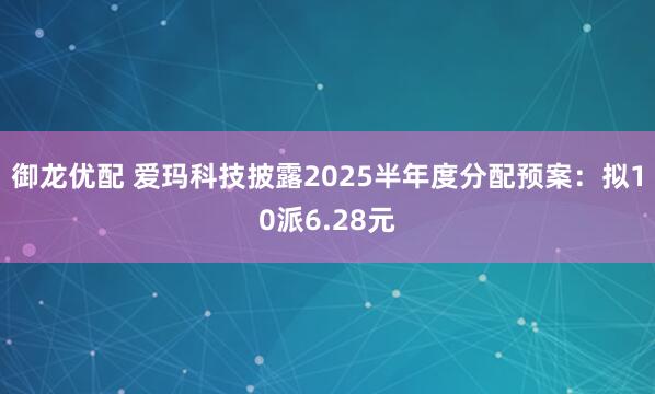 御龙优配 爱玛科技披露2025半年度分配预案：拟10派6.28元