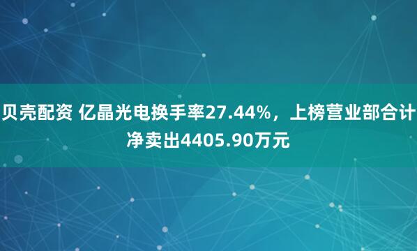贝壳配资 亿晶光电换手率27.44%，上榜营业部合计净卖出4405.90万元